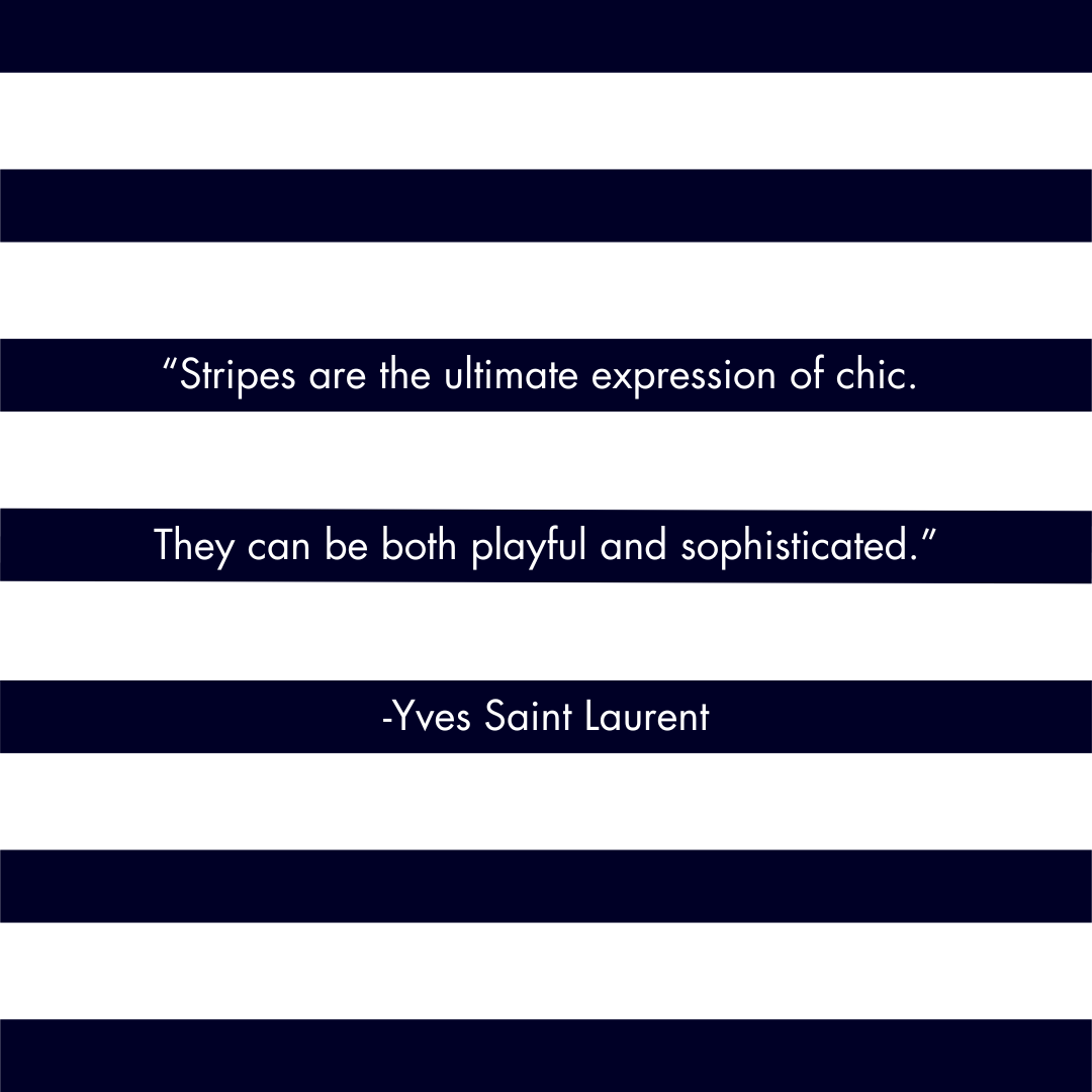 "Stripes are the ultimate expression of chic. They can be both playful and sophisticated." -Yves Saint Laurent